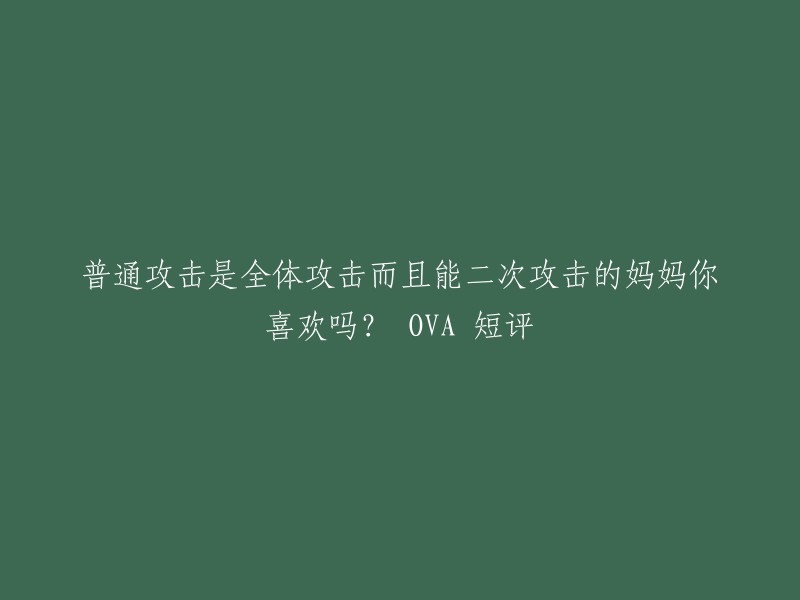 这个标题是《普通攻击是全体攻击而且能二次攻击的妈妈你喜欢吗？》的OVA短评。 