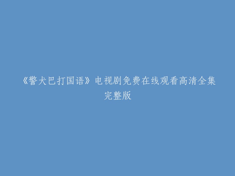 您好，您可以在以下网站免费观看《警犬巴打国语》电视剧的高清全集完整版： 

- 爱奇艺
- 腾讯视频