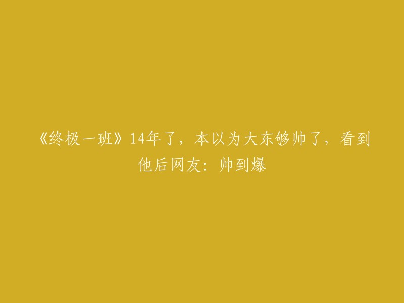 《终极一班》14年后重聚，网友惊叹大东帅气爆表