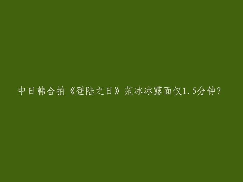 中日韩合拍的电影《登陆之日》是一部二战题材的影片，由韩国、美国和日本合拍。  范冰冰在其中露面的时间是1.5分钟左右。