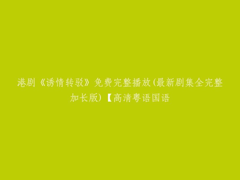 你好，你可以在爱奇艺上免费观看《诱情转驳》的高清粤语国语版本。这个版本是最新剧集全完整加长版。 