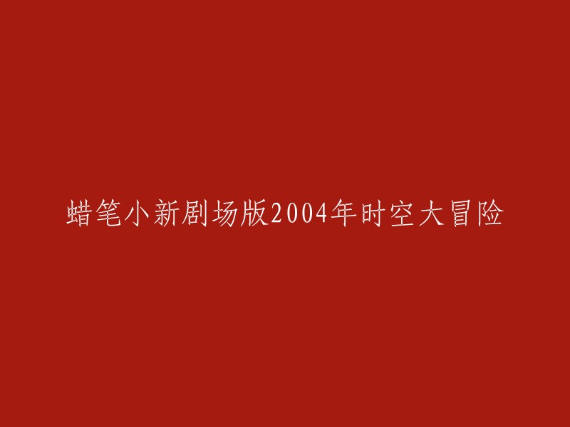 004年《蜡笔小新》剧场版：时空大冒险