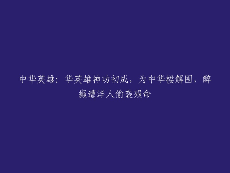 英雄华章：华英雄修炼成神功，拯救中华楼于危难之际，却醉酒遇袭殒命