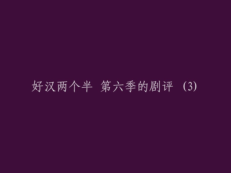 《好汉两个半第六季的剧评 (3)》 可以改写为 "《好汉两个半第六季》第三集的剧评"。