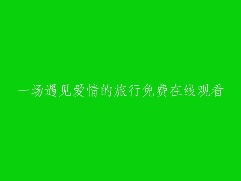 在线观看免费爱情之旅的一场独特邂逅