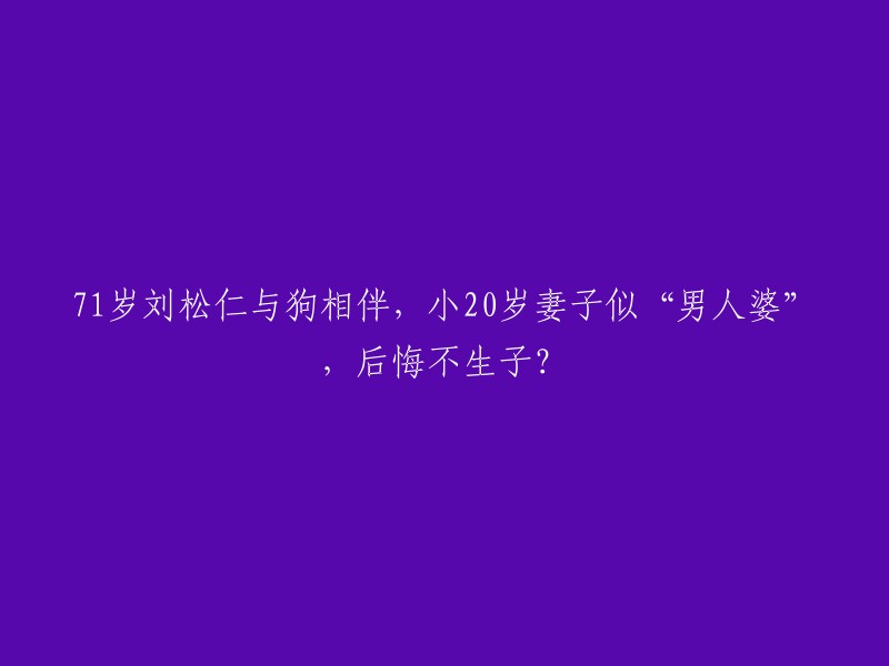 1岁的刘松仁与狗为伴，小20岁的妻子形象独特，是否后悔没有孩子？