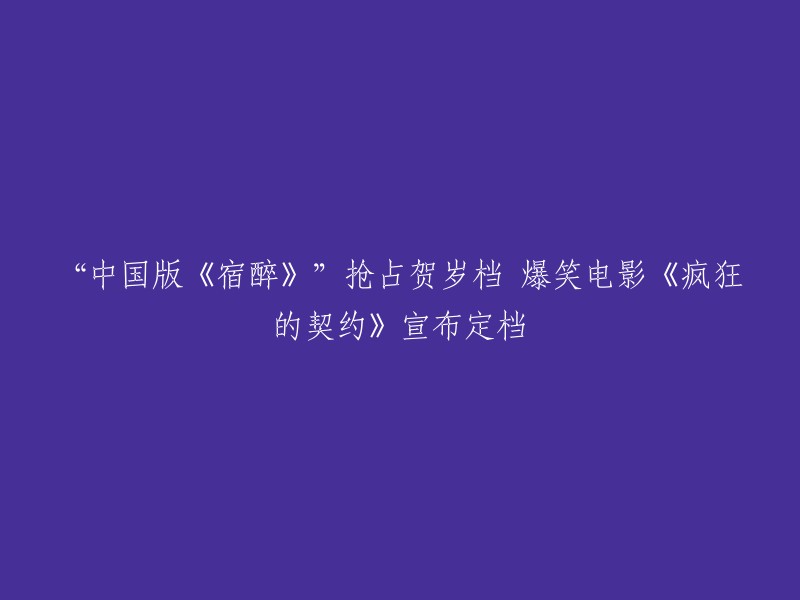 重写后的标题是：《疯狂的契约》：中国版《宿醉》？爆笑贺岁档电影宣布定档！