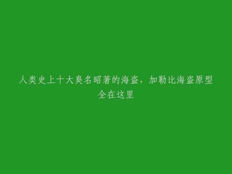 加勒比海盗：揭秘人类历史上十大臭名昭著的海盗及其原型"