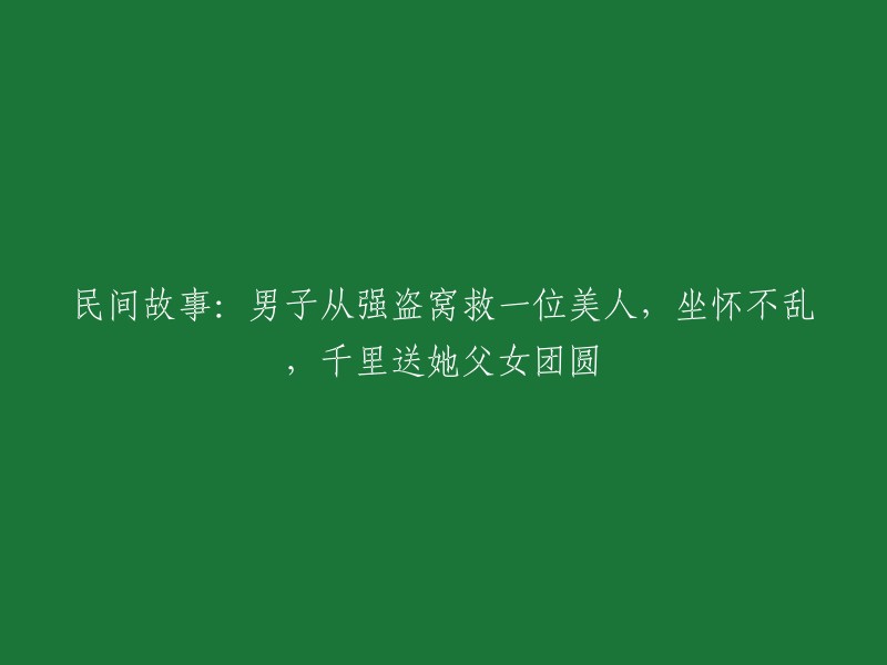 重新编写的标题可能是这样： 
"英勇侠盗：男子救出美人后坚守正心，跨越千里助其与父女重聚"