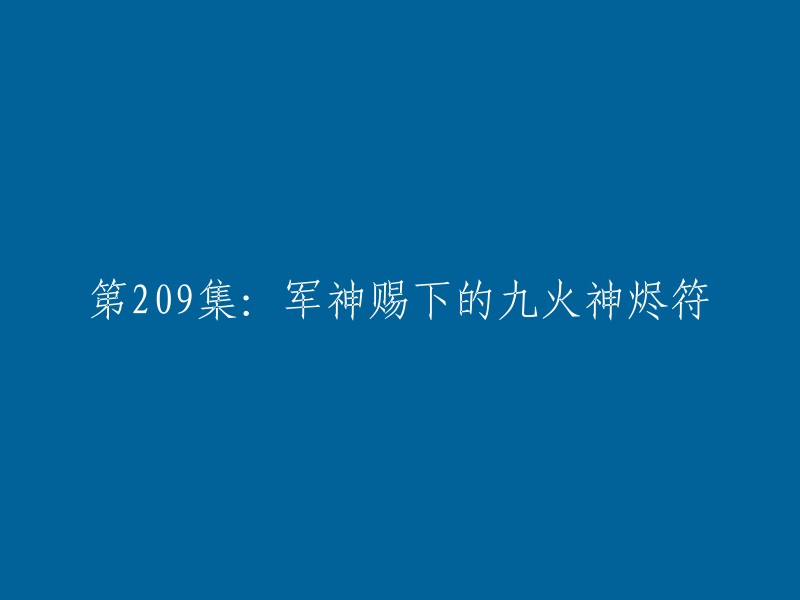 第209集：军神赐下的九火神烬符。