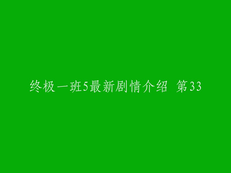 您可以将标题重写为“终极一班5第33集剧情介绍” 。这样更加简洁明了，也更容易让人理解您的内容。