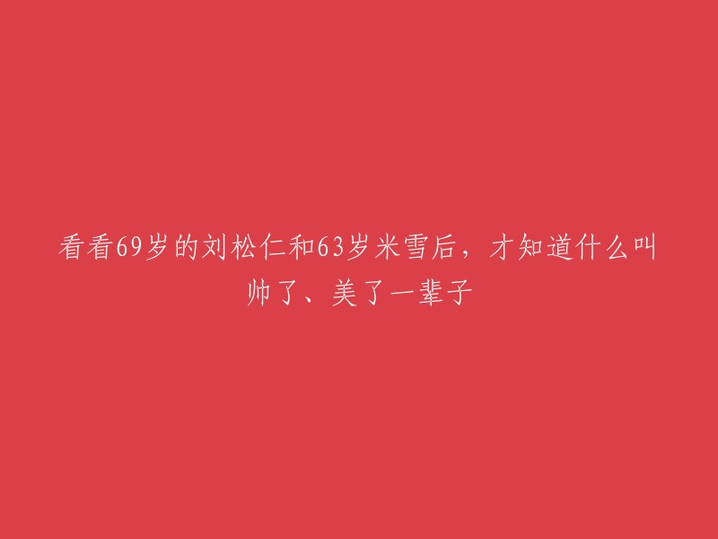 刘松仁与米雪：岁月见证永恒的魅力，直至69岁和63岁依然美艳动人