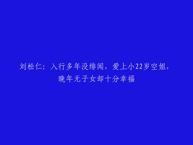 刘松仁：演艺生涯多年无绯闻，珍爱小22岁空姐，晚年无子女却幸福满满