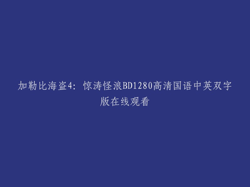 这个标题是加勒比海盗4:惊涛怪浪BD1280高清国语中英双字版在线观看。

你想了解什么关于这部电影的信息呢？