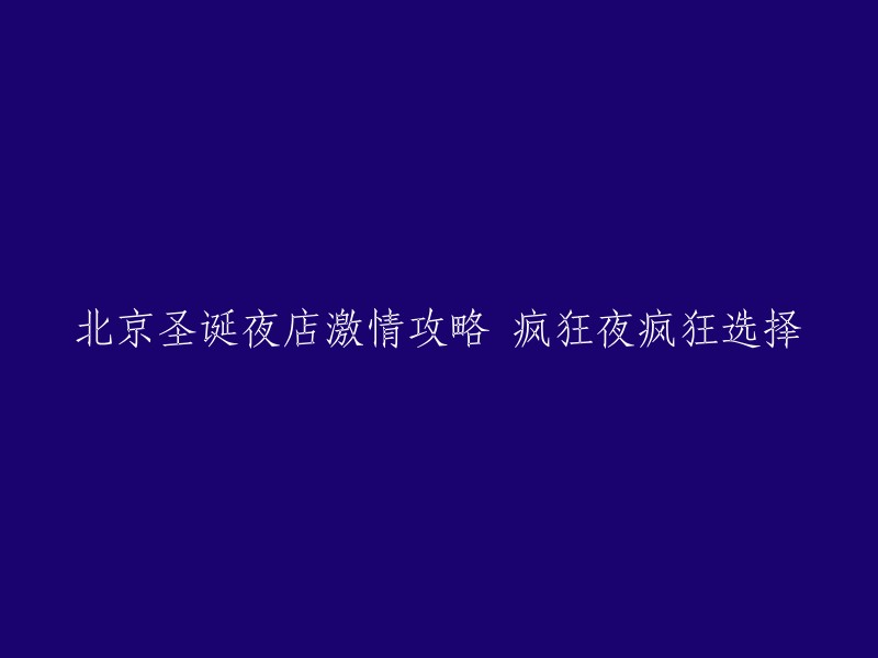 北京圣诞夜店狂欢指南：疯狂夜晚的精彩体验与多样选择"