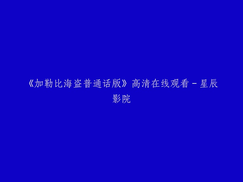 您可以在星辰影院观看《加勒比海盗普通话版》。 