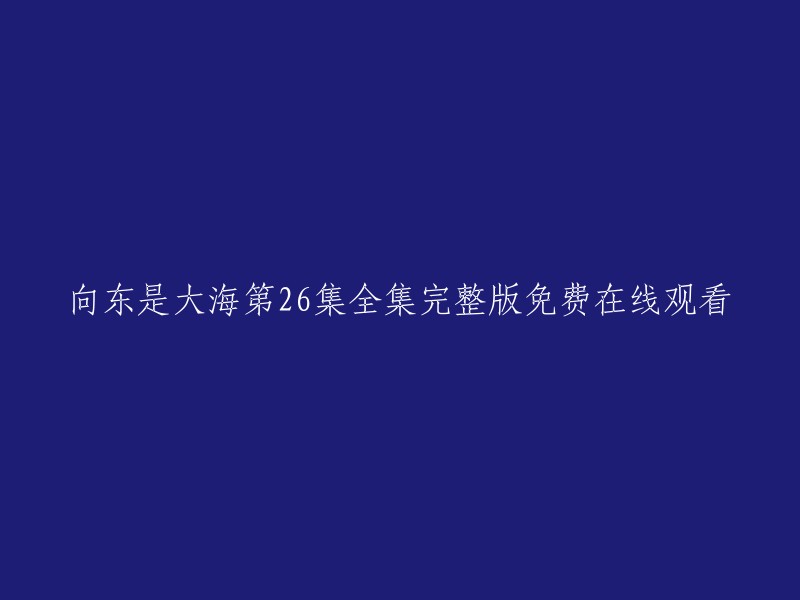 您可以在这里免费观看《向东是大海》第26集的完整版： 

剧情简介：1883年宁波三江口沙船和贸易发展初期，因周家超载货物运输途中遇风发生沉船事故，但事出又有因，使船东董家和周家结下了仇恨。