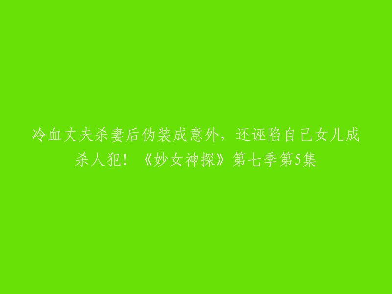 以下是您要求的重写标题：

《妙女神探》第七季第5集：冷血丈夫杀妻后伪装成意外，还诬陷自己女儿成杀人犯！