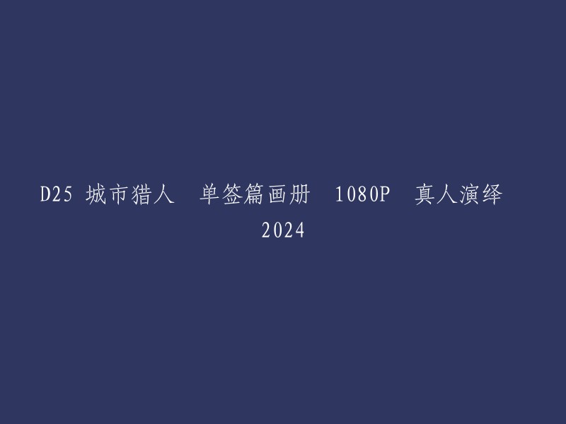 城市猎人D25单签篇画册-1080P高清真人演绎-2024年