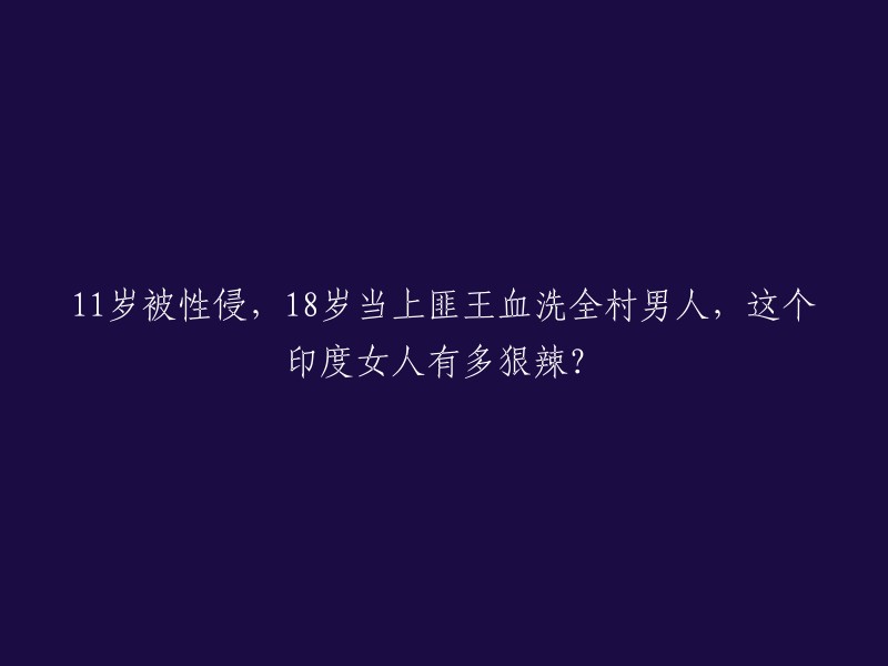 这个印度女人的残忍程度：11岁遭受性侵，18岁成为匪王血洗全村男性