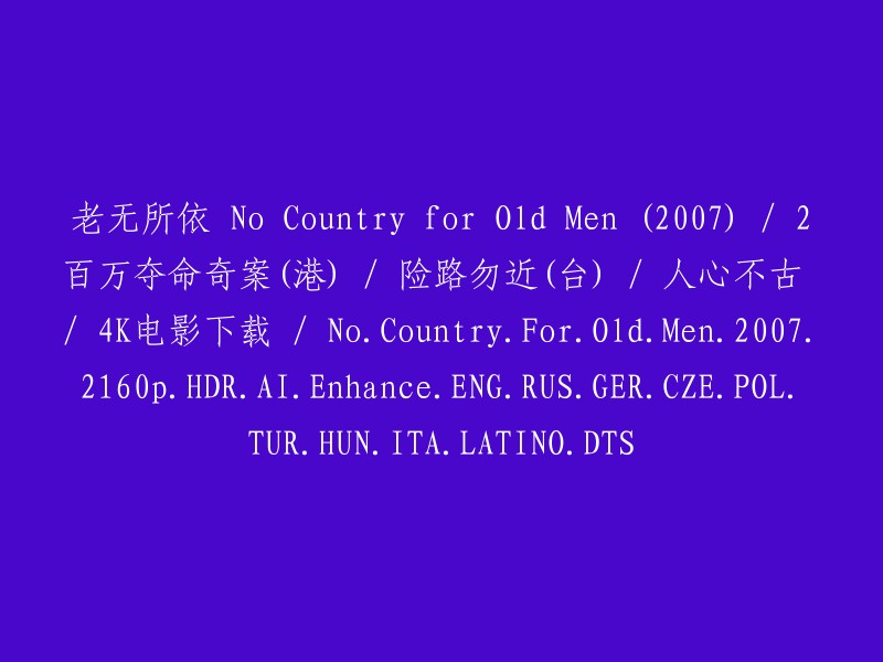 老年人的困境：无处安身的国家(2007)/ 两百万人命惊天大案(香港)/ 危险的道路请勿靠近(台湾)/ 世道人心变幻莫测 / 4K高清电影下载 / No Country for Old Men (2007) - 2160p HDR AI增强英语、俄语、德语、波兰语、捷克语、匈牙利语、意大利语、西班牙语和拉丁美洲语版本