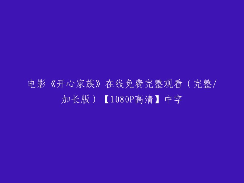 你好，以下是你需要的信息：

电影《开心家族》在线免费完整观看(完整/加长版)【1080P高清】中字。

你可以在奇艺电影频道观看该电影的高清完整版。