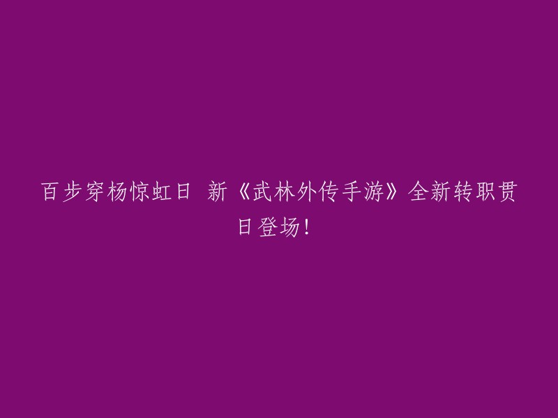 《武林外传手游》震撼推出全新转职职业：贯日剑客，百步穿杨惊艳全场！