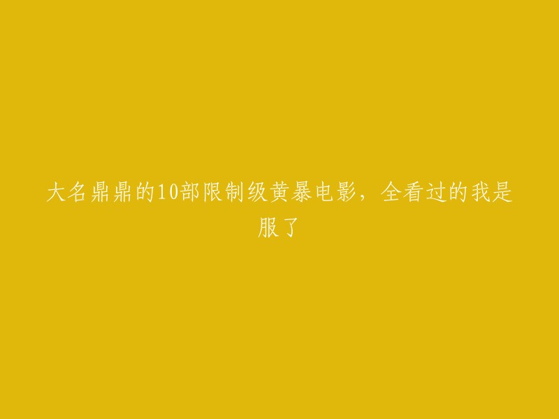 以下是10部限制级黄暴电影的重写标题：

- 十部你绝对不能错过的限制级黄暴电影
- 十部经典限制级黄暴电影，你看过几部？
- 十部限制级黄暴电影，你都看过吗？
- 十部限制级黄暴电影，你敢不敢看？

希望这能帮到您。如果您还有其他问题，请随时问我。