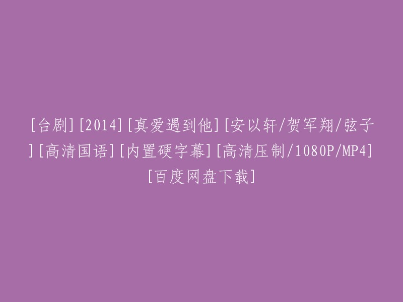 2014年台剧《真爱遇到他》高清国语版(安以轩/贺军翔/弦子)MP4下载 - 百度网盘"