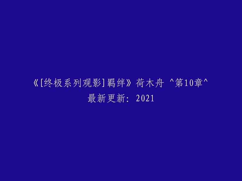 《终极系列观影：羁绊》荷木舟的第10章 - 2021年最新更新