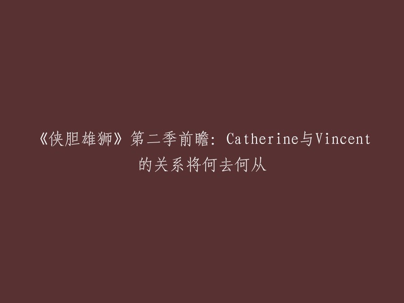 《侠胆雄狮》第二季前瞻：揭秘Catherine与Vincent的感情走向