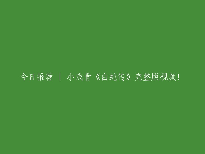 您想要重写这个标题：「今日推荐 | 小戏骨《白蛇传》完整版视频！」。这个标题已经很清晰明了了，如果您有其他的要求，我可以帮您修改。 

如果您想要在线观看小戏骨版的《白蛇传》，可以在优酷视频上观看。