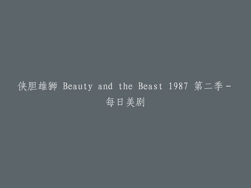 侠胆雄狮 Beauty and the Beast 1987 第二季-每日美剧可以改写为：

《美女与野兽》(侠胆雄狮)1987年第二季。