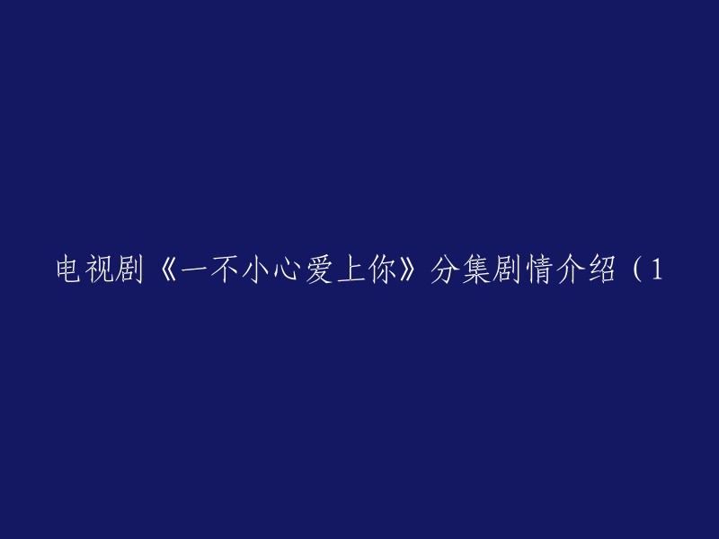 《一不小心爱上你》分集剧情概述(第一部分)