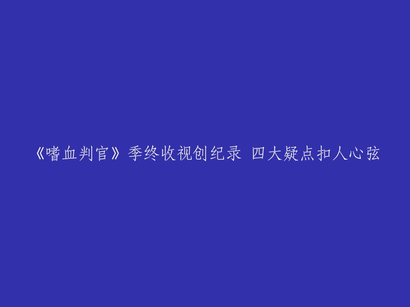 这个标题可以被重写为：
- 《嗜血判官》第四季季终创下收视纪录，四大疑点引发观众热议。
- 《嗜血判官》第四季收视创纪录，四大疑点引发观众热议。