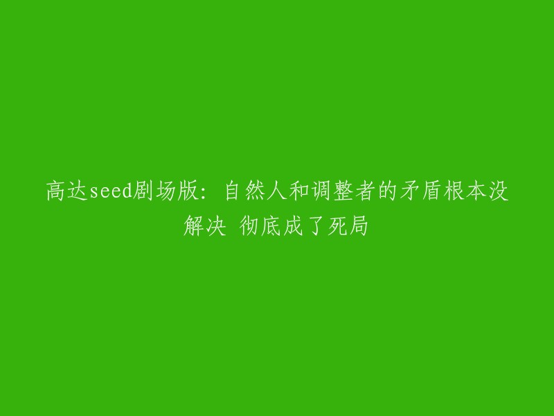 《高达SEED剧场版》揭示：自然与调整者的冲突未获解决，陷入僵局