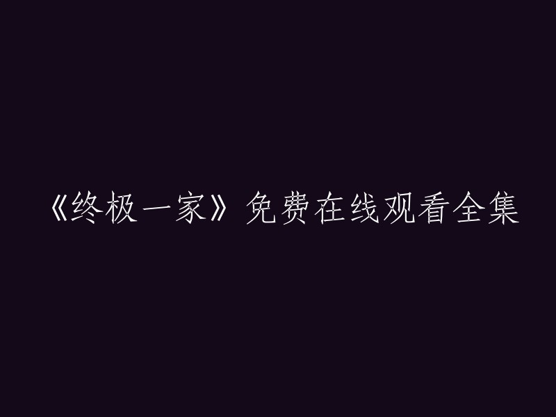 您好！您可以在免费电影网上观看《终极一家》。该网站提供高清在线观看，每天更新海量影视剧。 