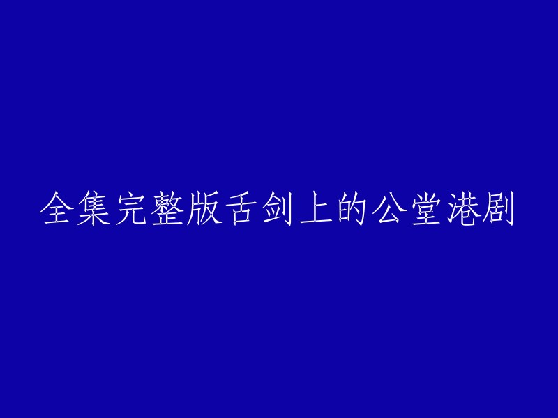 您好，您想要重写标题为“全集完整版舌剑上的公堂港剧”的标题。这个标题的意思是“完整版的舌剑上的公堂港剧全集”。如果您需要帮助，我可以为您提供一些有关香港电视剧的信息。