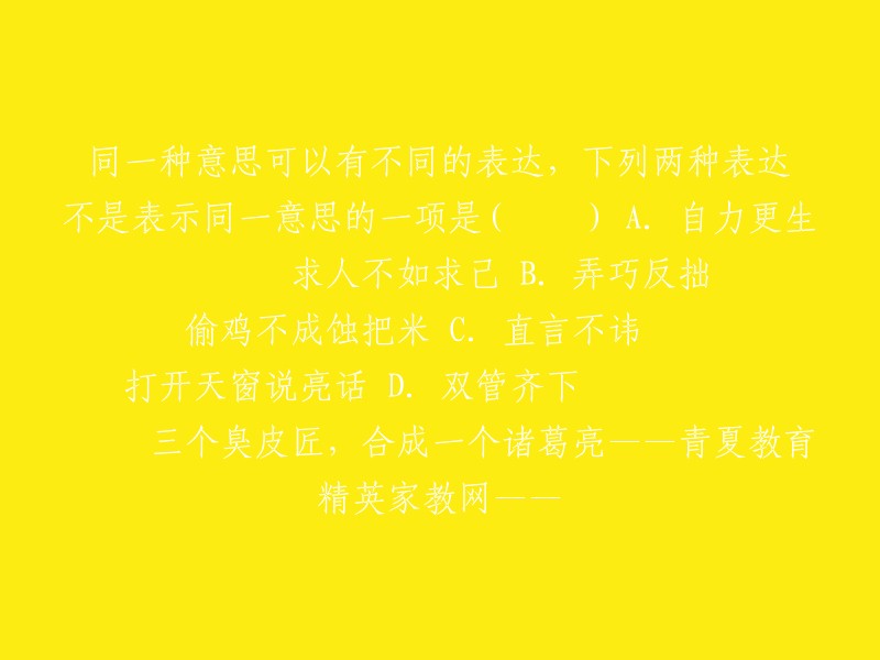 同一种意思可以有不同的表达，下列两种表达不是表示同一意思的一项是(  )
A.自力更生       求人不如求己
B.弄巧反拙       偷鸡不成蚀把米
C.直言不讳       打开天窗说亮话
D.双管齐下          三个臭皮匠，合成一个诸葛亮