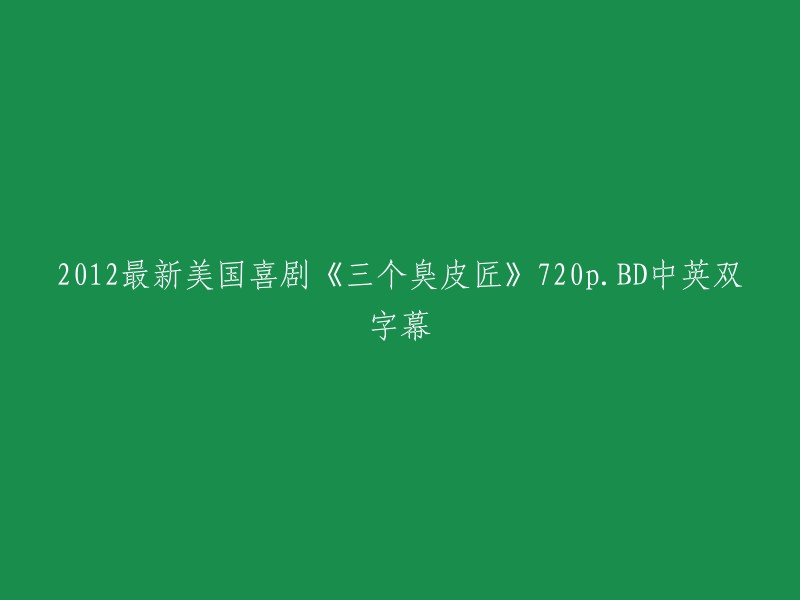 这个标题可以改成「2012最新美国喜剧电影《三个臭皮匠》720p高清中英双字幕」。