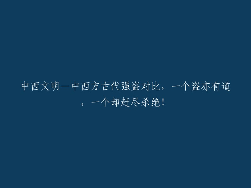 中西文明的对比：古代强盗的行为差异，一方道德取向，另一方残忍无情！