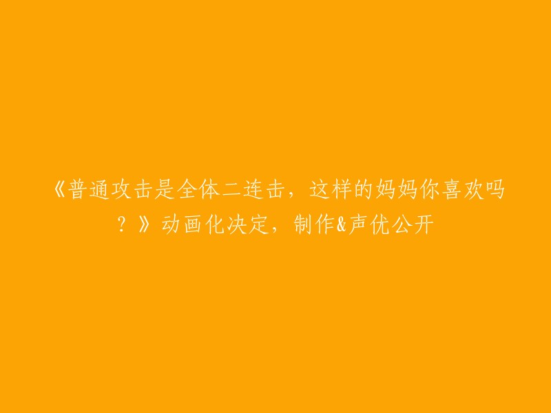 《全体二连击的普通攻击：这样的妈妈你喜欢吗？动画化决定，制作与声优阵容揭秘》