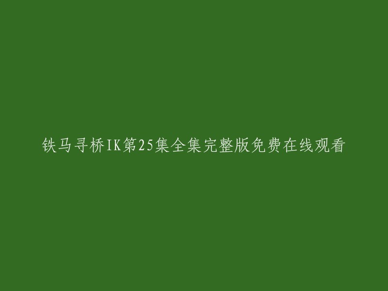 您可以在爱奇艺视频上免费观看《铁马寻桥》第25集全集完整版。 