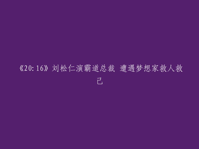 刘松仁在电影《20:16》中饰演霸道总裁，遇到梦想家拯救人与己