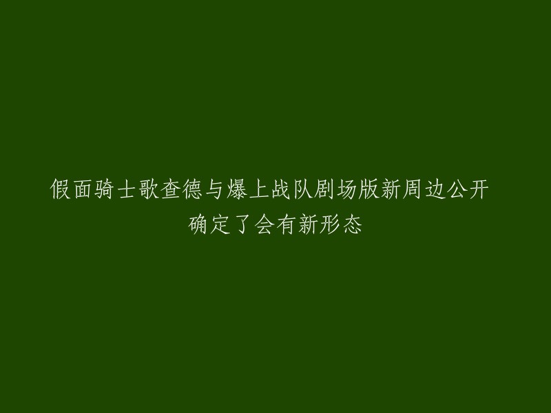 《假面骑士歌曲：查德与爆裂战队剧场版》新周边公开，全新形态即将揭晓！