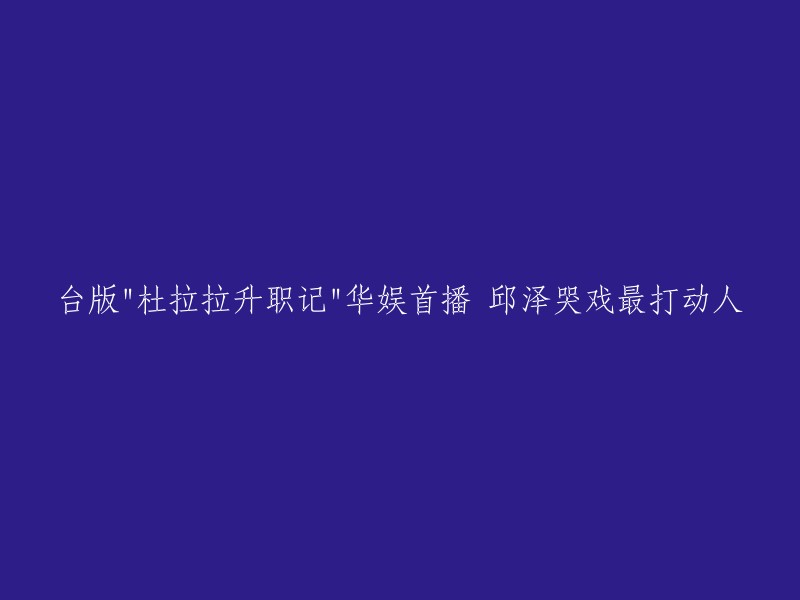 台版《杜拉拉升职记》在华娱首播，邱泽哭戏最打动人。