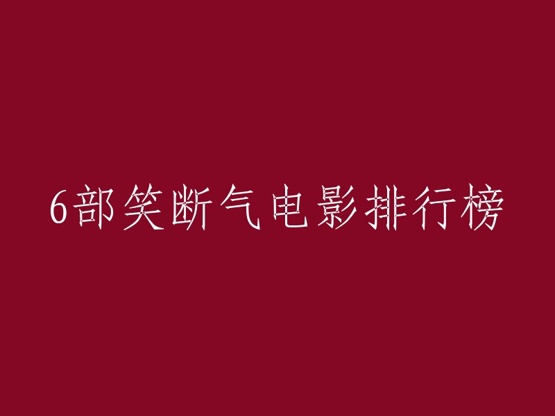 好的，我可以帮您重写这个标题。以下是一些可能的选项：

- 六部让你笑到断气的电影排行榜
- 最搞笑的电影排行榜(6部)