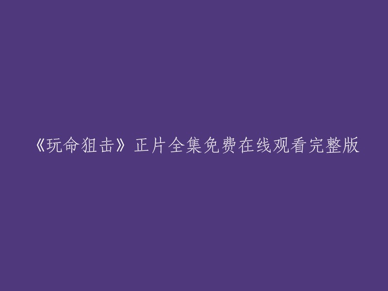 你好，以下是你需要的标题：
《玩命狙击》正片全集免费在线观看完整版