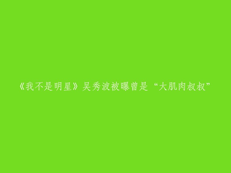 《我不是明星》吴秀波被曝曾是“大肌肉叔叔”