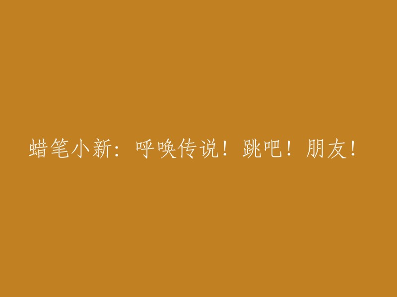 蜡笔小新：邀请传说！跳起来吧，朋友！